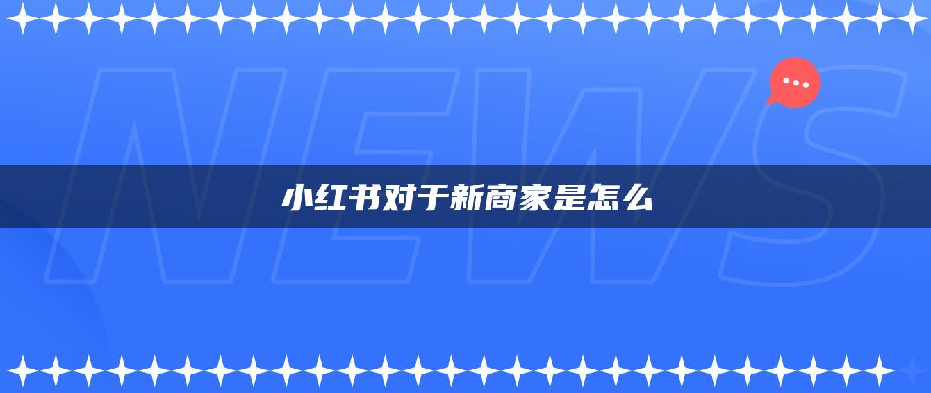 小紅書對(duì)于新商家是怎么