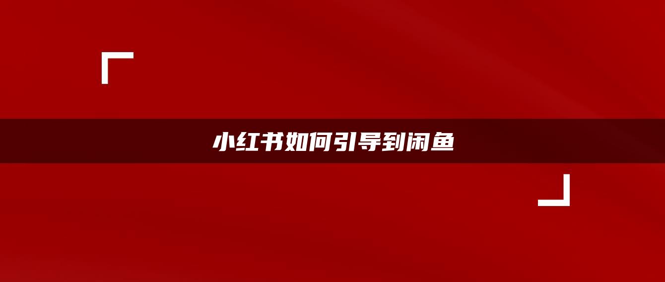 小紅書(shū)如何引導(dǎo)到閑魚(yú)