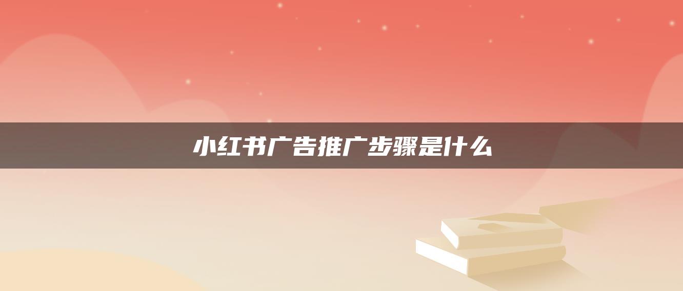 小紅書(shū)廣告推廣步驟是什么