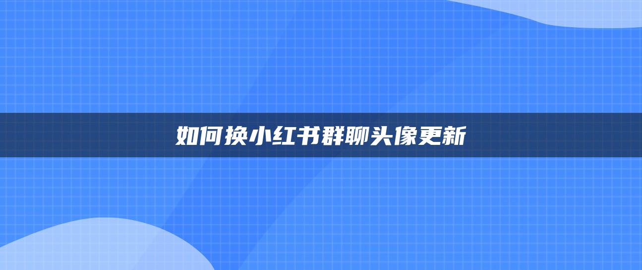 如何換小紅書(shū)群聊頭像更新