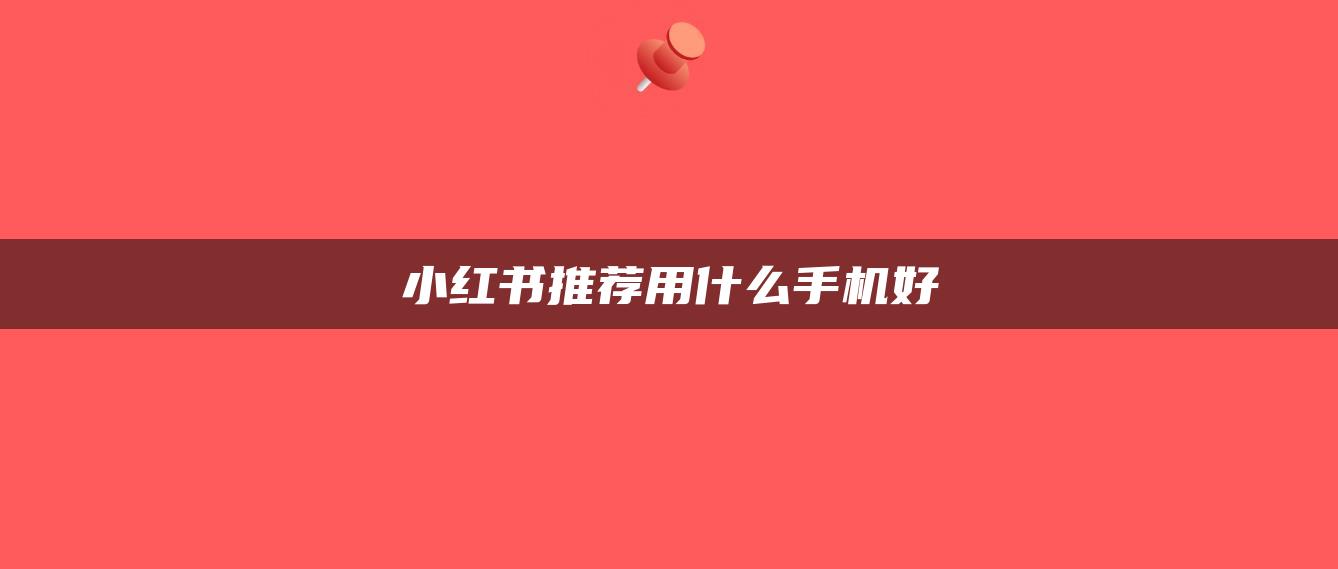 小紅書推薦用什么手機好