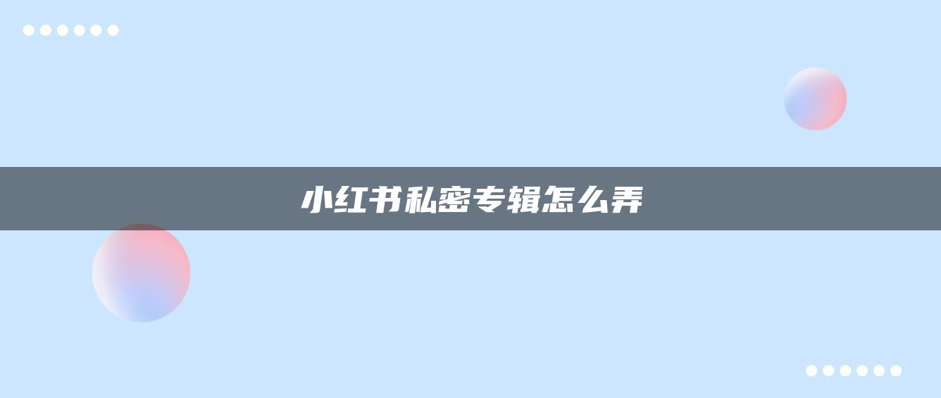 小紅書(shū)私密專輯怎么弄