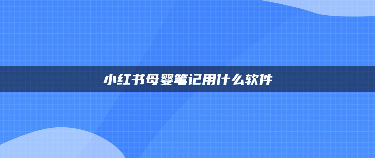 小紅書母嬰筆記用什么軟件