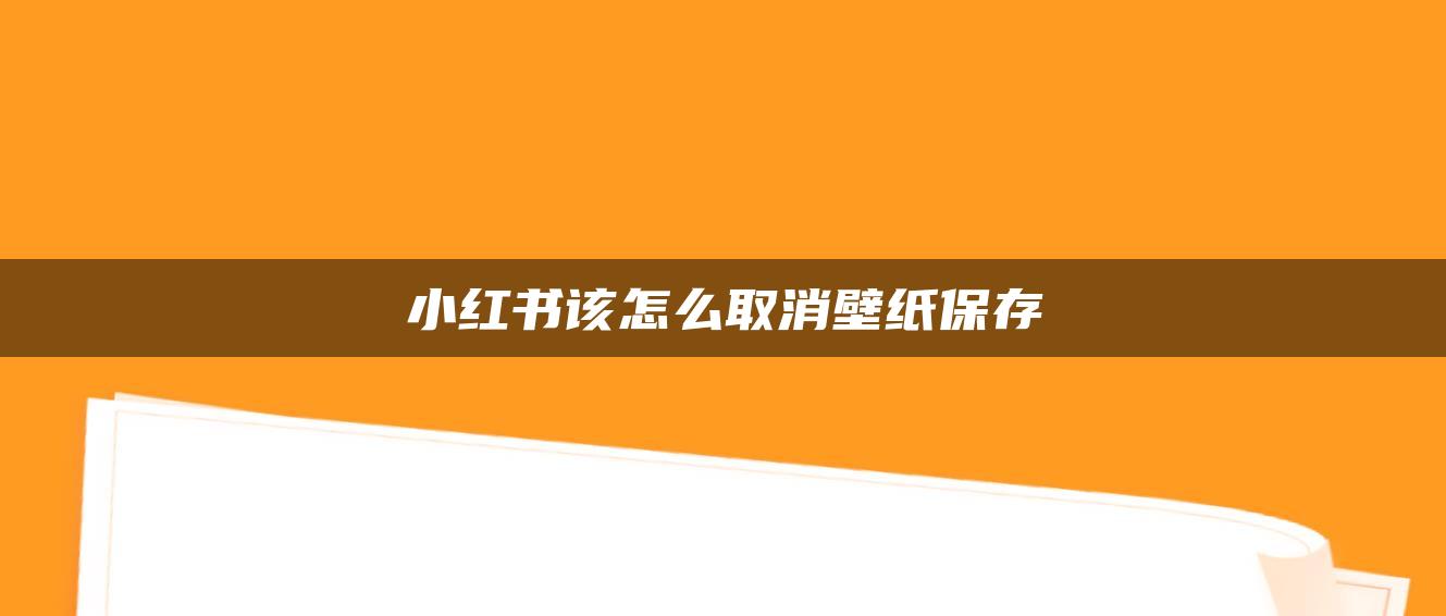 小紅書該怎么取消壁紙保存