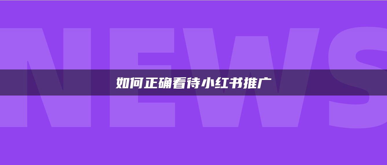 如何正確看待小紅書推廣