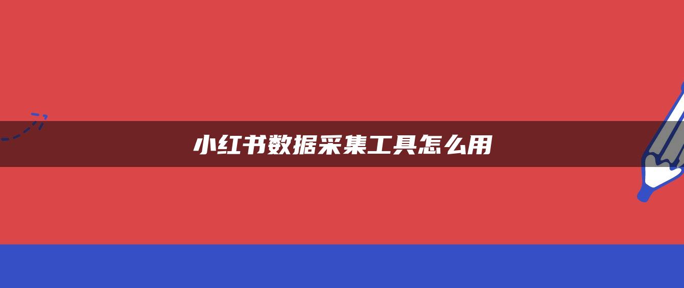 小紅書數據采集工具怎么用