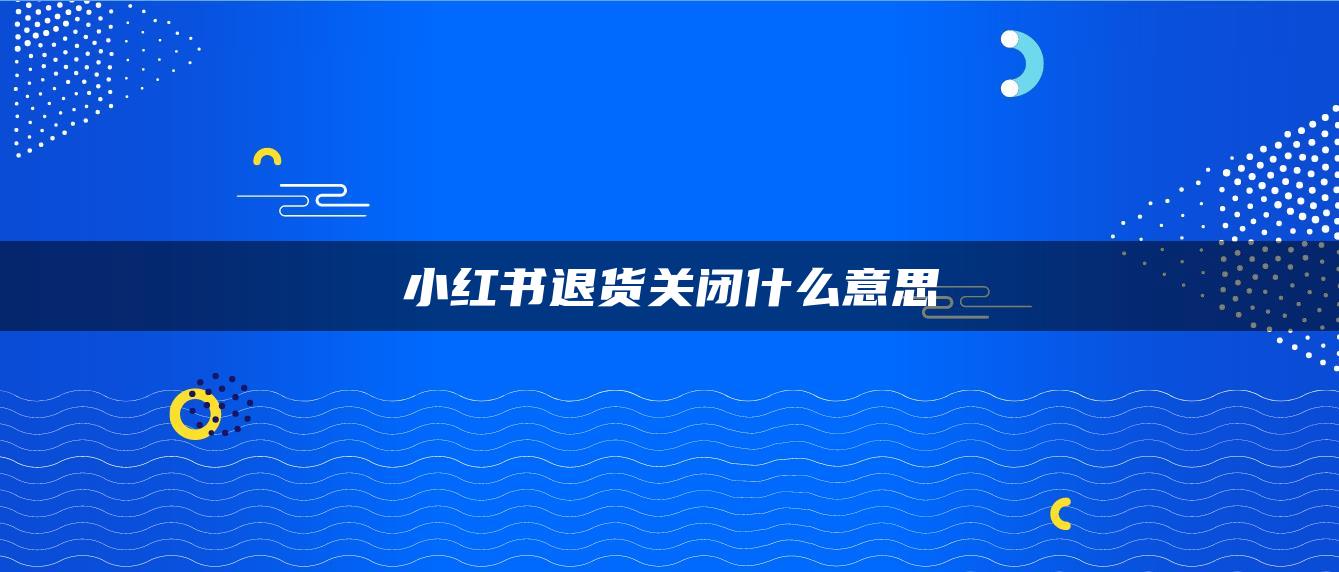 小紅書退貨關(guān)閉什么意思