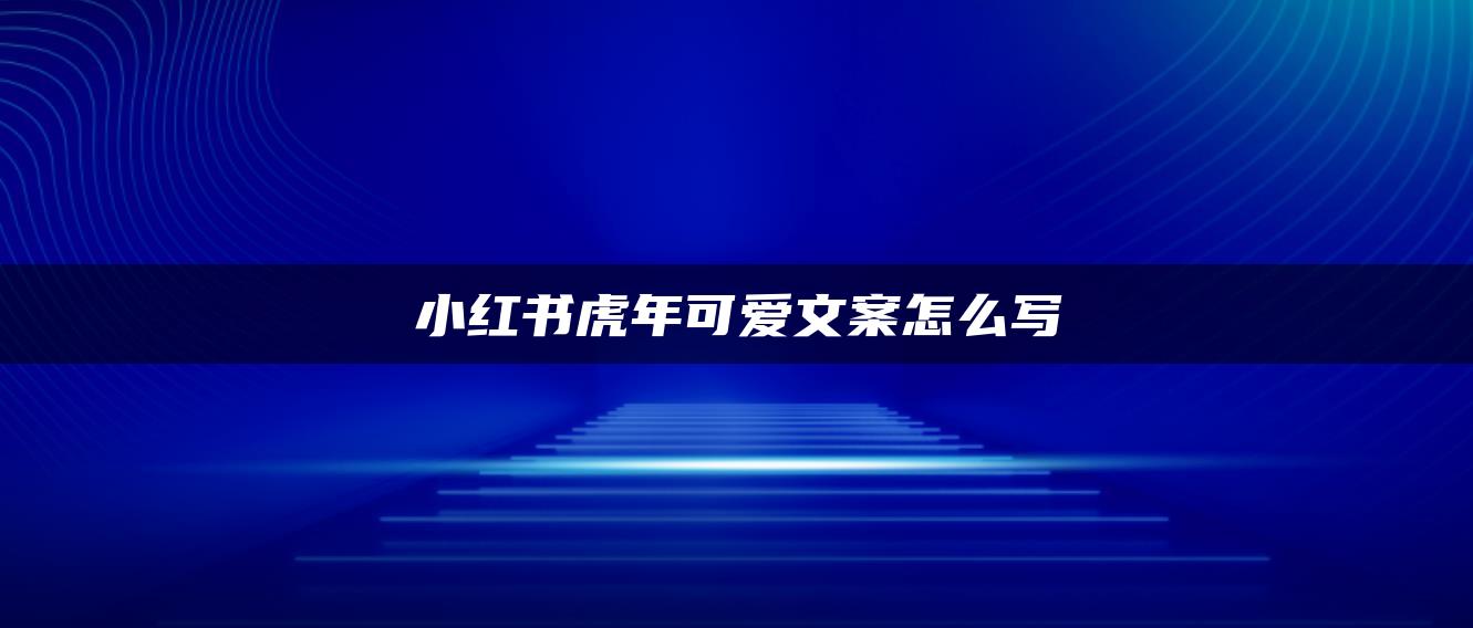 小紅書虎年可愛(ài)文案怎么寫