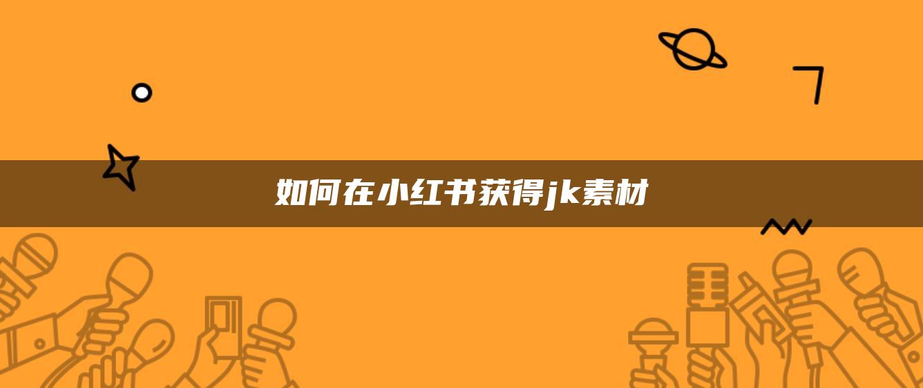 如何在小紅書獲得jk素材