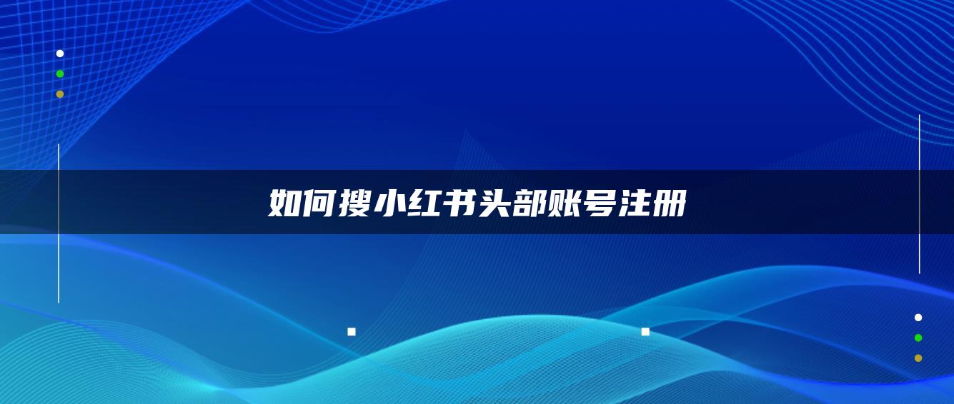 如何搜小紅書頭部賬號注冊