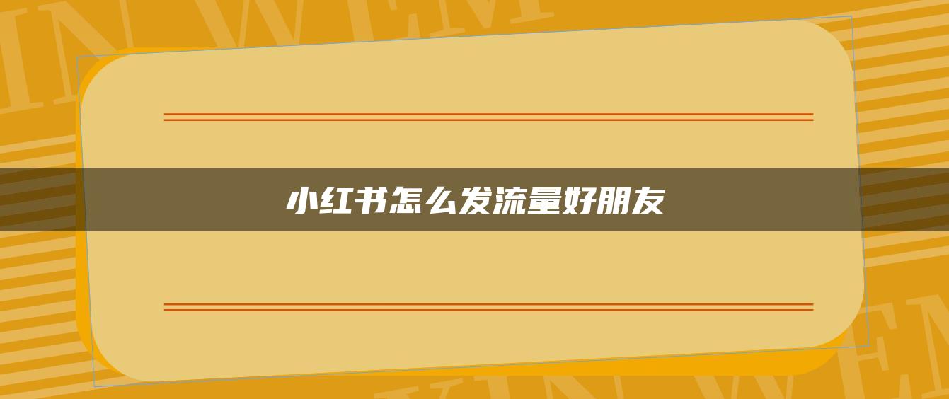 小紅書怎么發(fā)流量好朋友