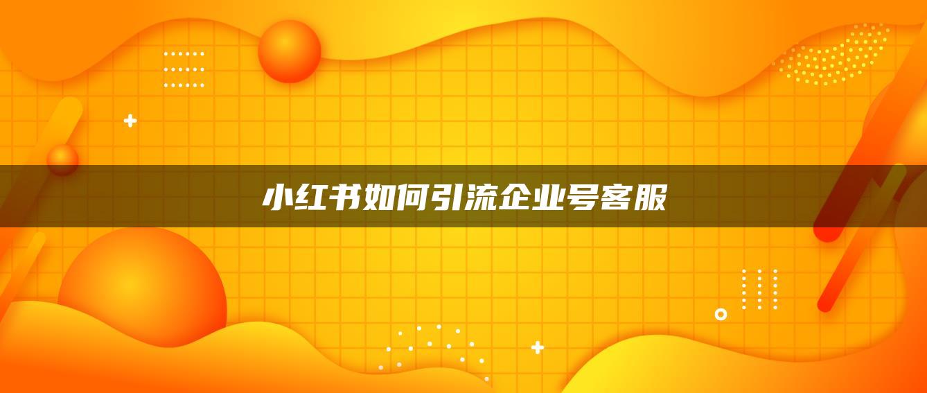 小紅書如何引流企業(yè)號(hào)客服