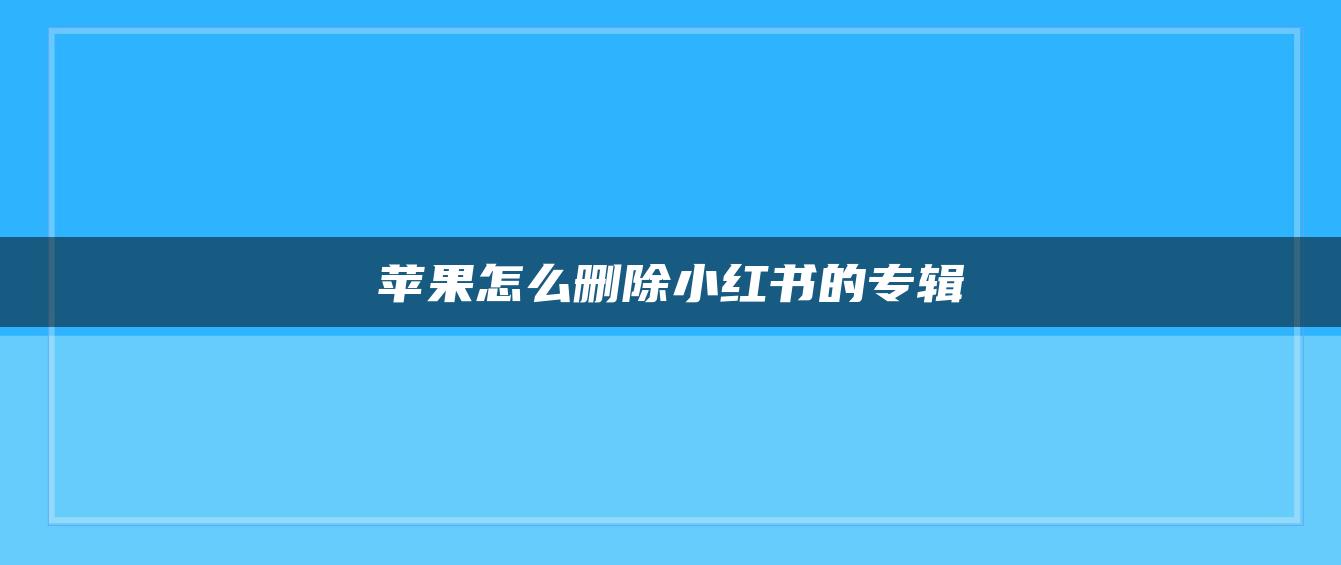 蘋果怎么刪除小紅書的專輯