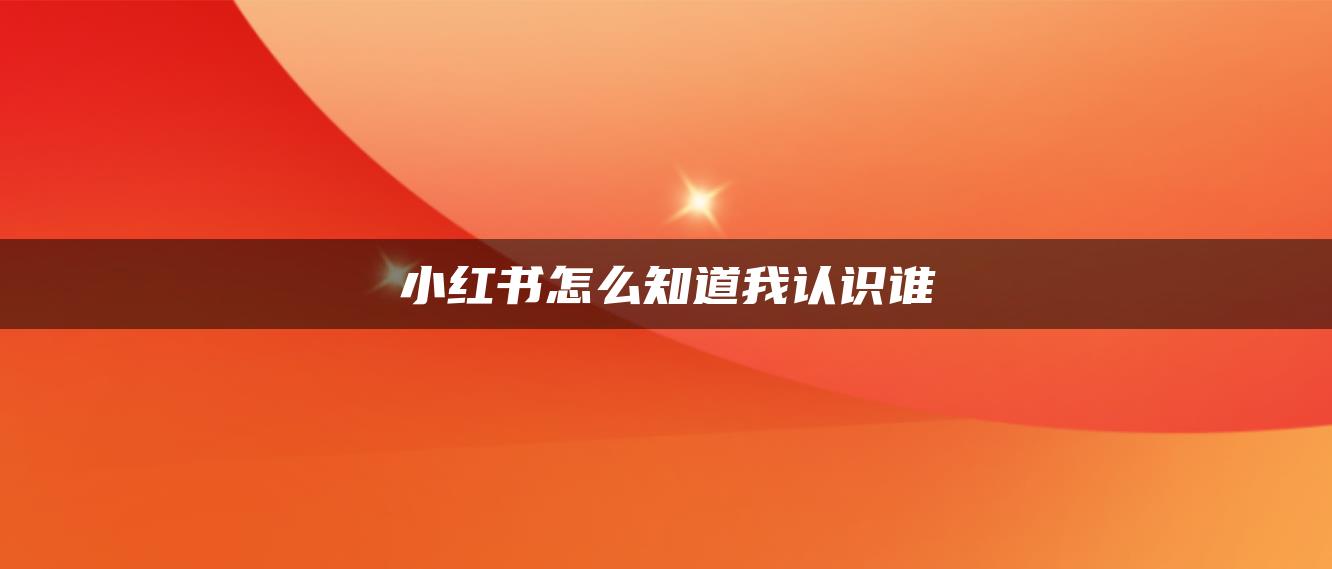 小紅書怎么知道我認(rèn)識(shí)誰