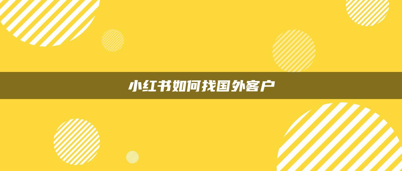 小紅書如何找國(guó)外客戶