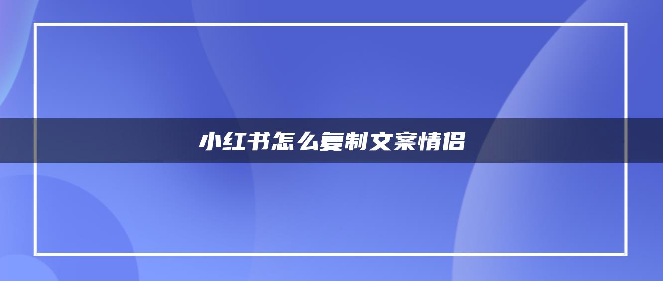 小紅書怎么復(fù)制文案情侶