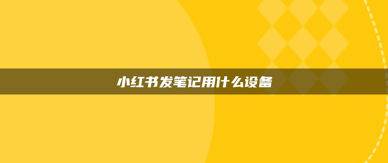 小紅書發(fā)筆記用什么設備