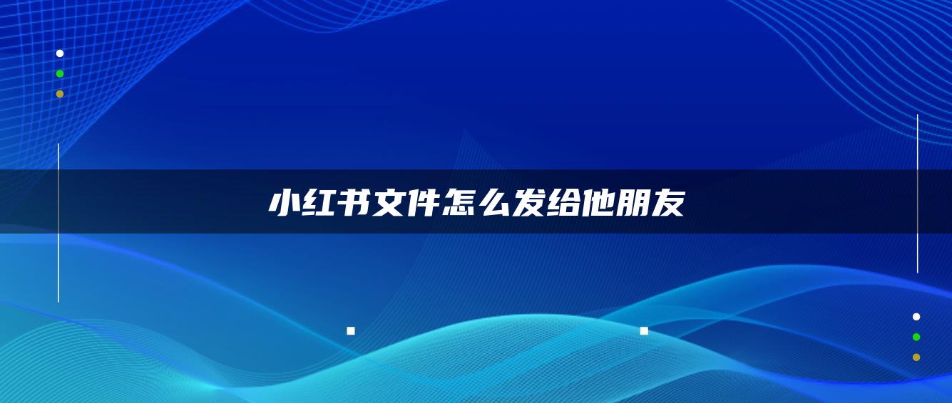 小紅書(shū)文件怎么發(fā)給他朋友