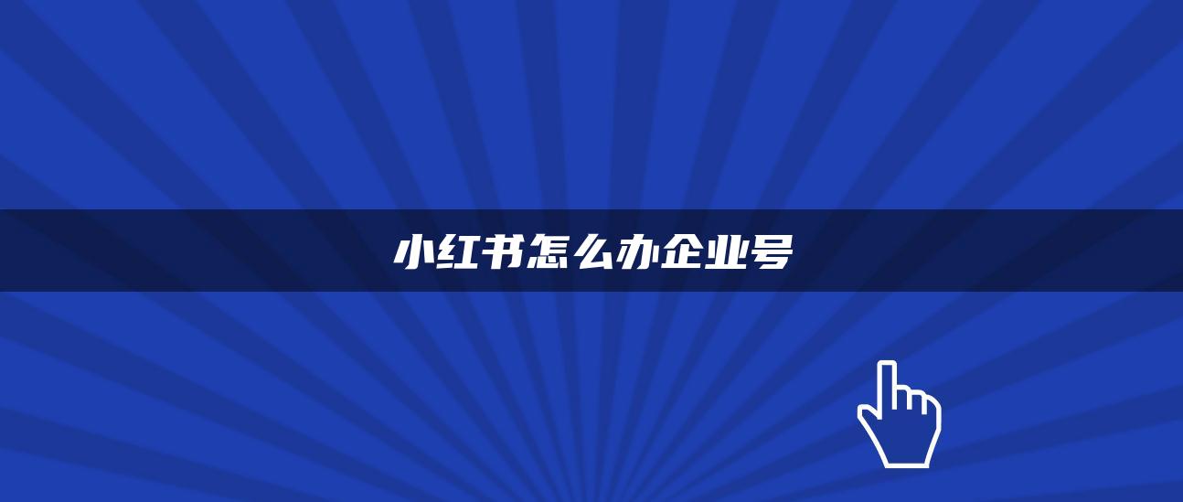 小紅書怎么辦企業(yè)號(hào)