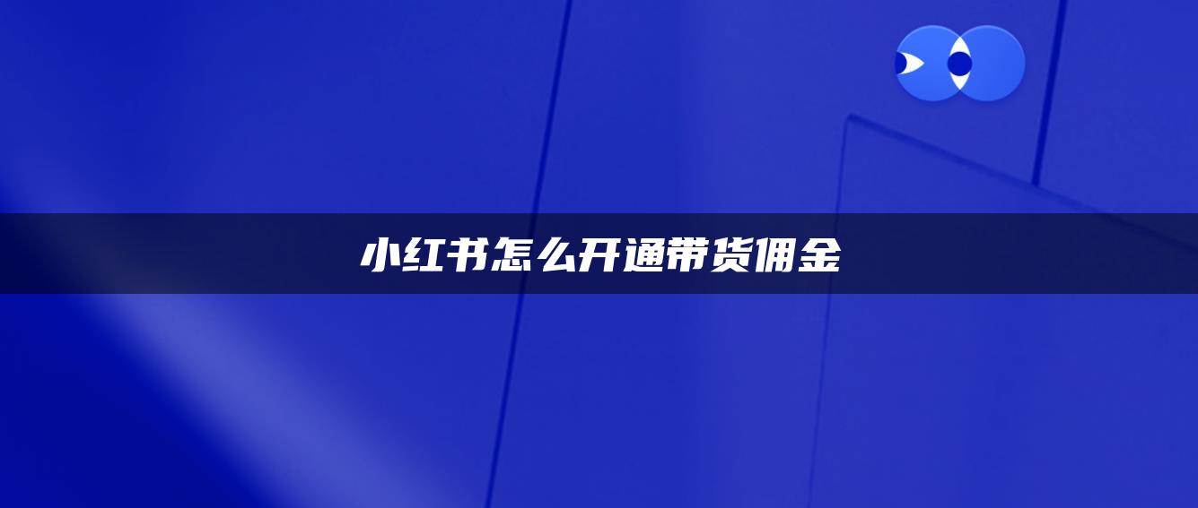 小紅書怎么開通帶貨傭金