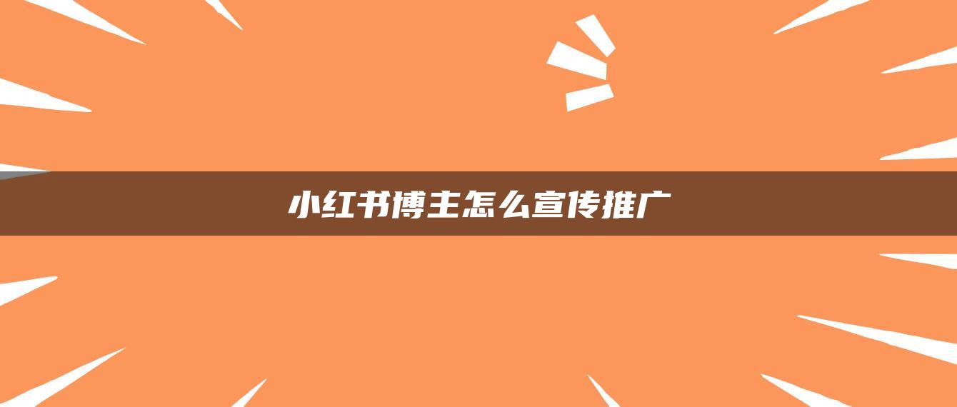 小紅書博主怎么宣傳推廣