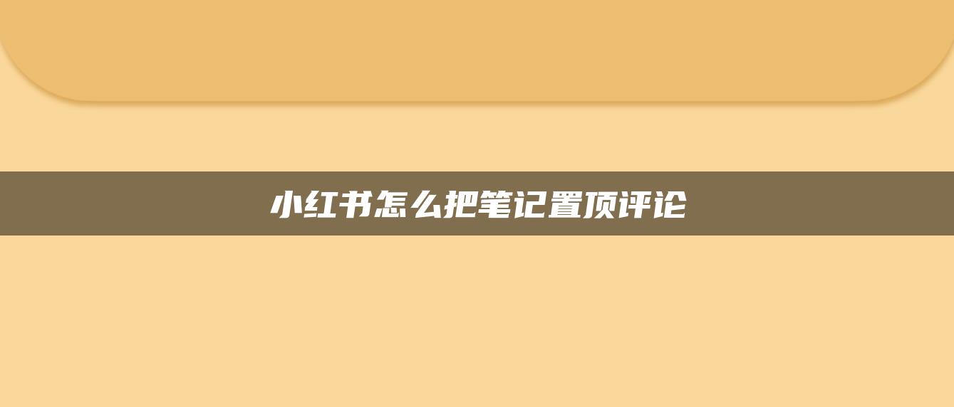 小紅書(shū)怎么把筆記置頂評(píng)論