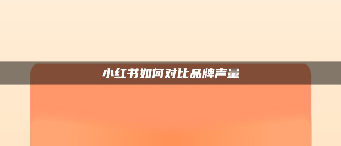 小紅書如何對(duì)比品牌聲量