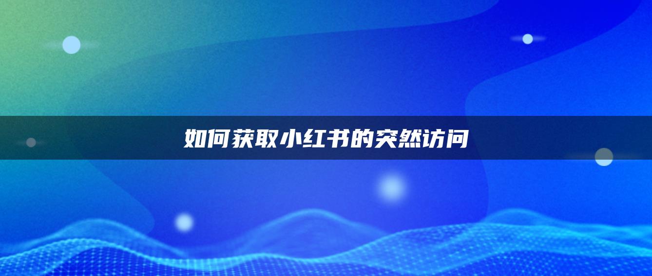 如何獲取小紅書的突然訪問