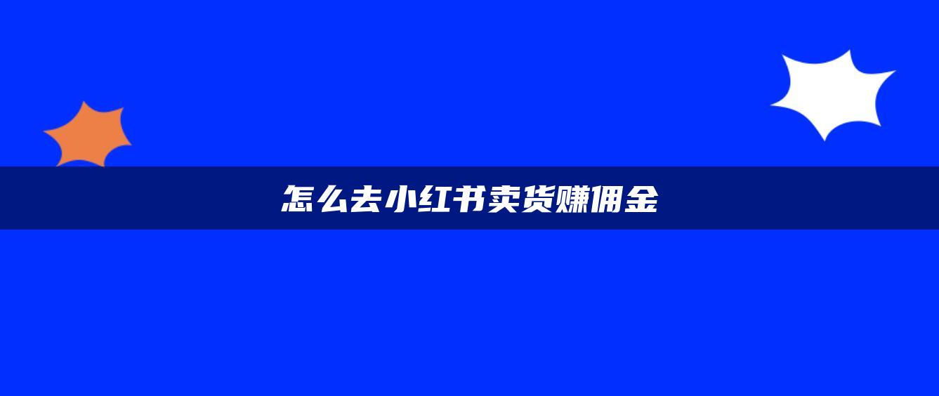 怎么去小紅書(shū)賣貨賺傭金