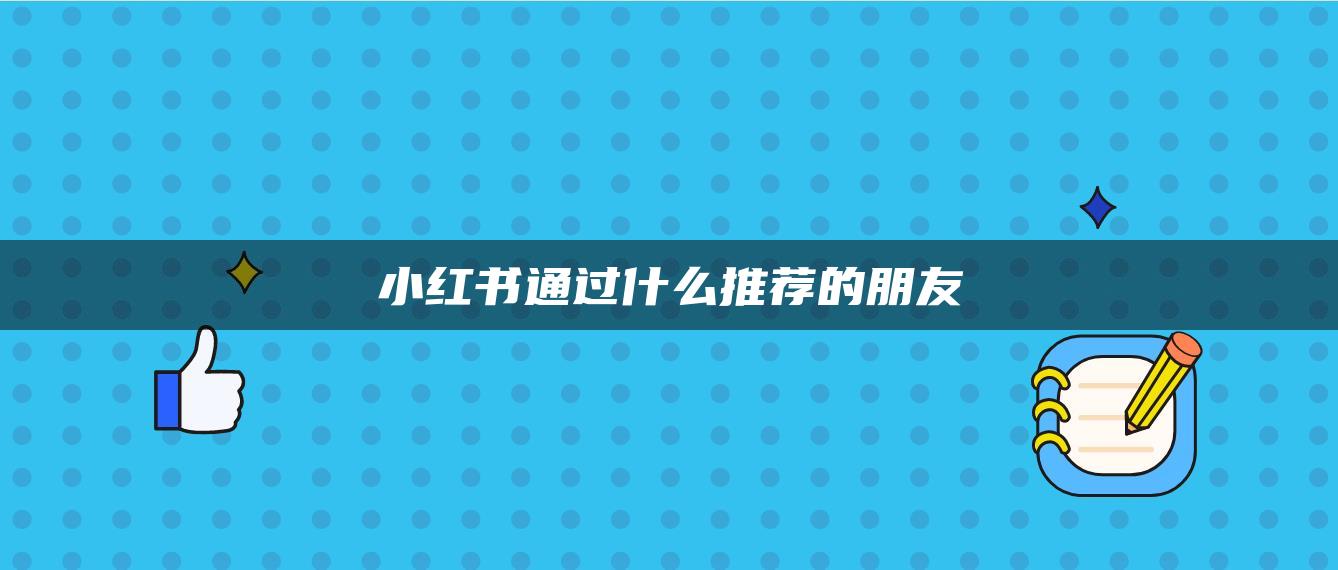 小紅書(shū)通過(guò)什么推薦的朋友