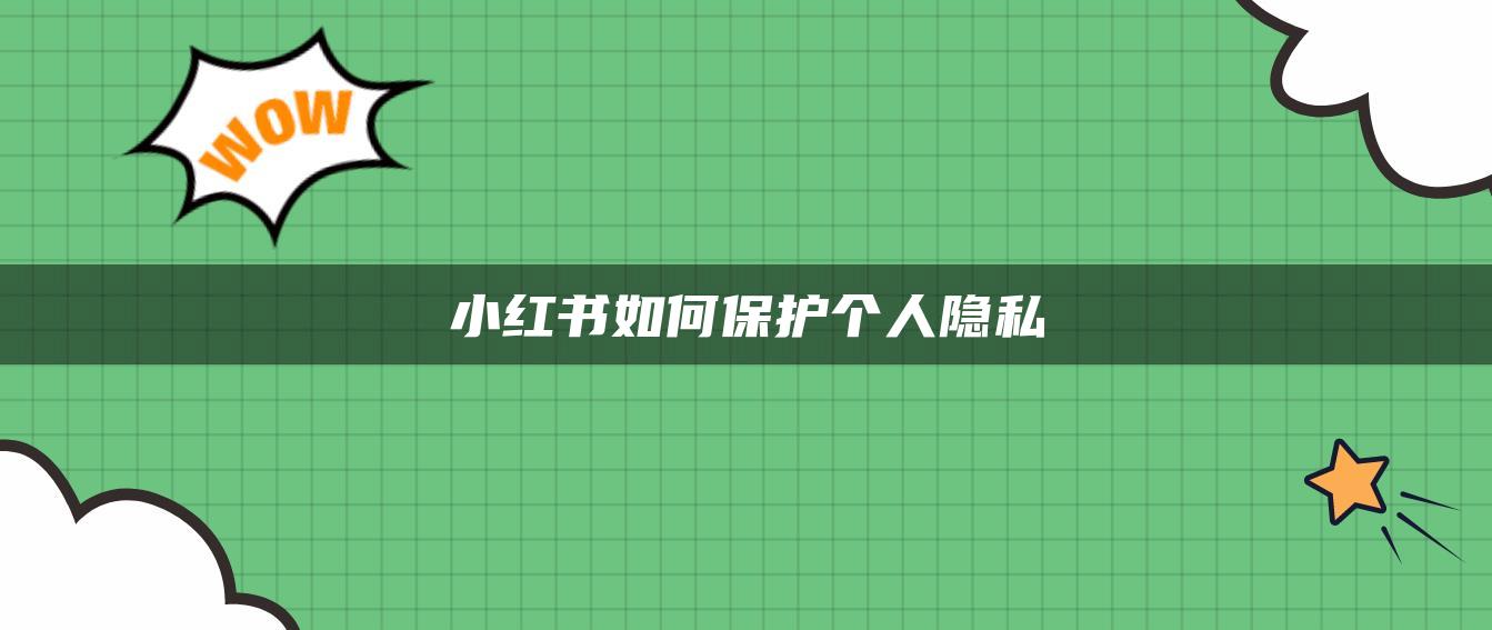 小紅書如何保護(hù)個(gè)人隱私