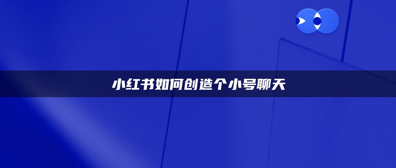 小紅書(shū)如何創(chuàng)造個(gè)小號(hào)聊天