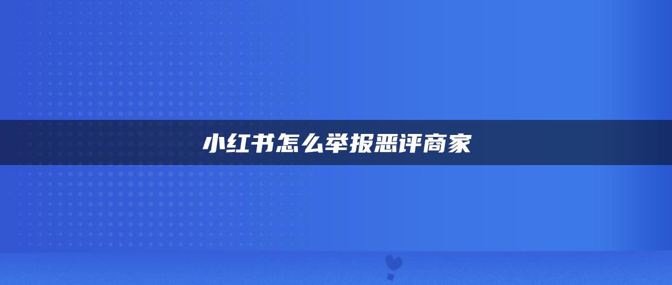 小紅書(shū)怎么舉報(bào)惡評(píng)商家