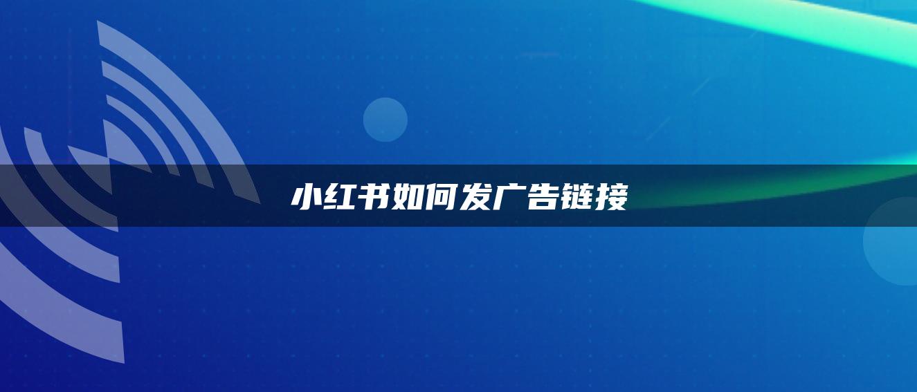 小紅書(shū)如何發(fā)廣告鏈接