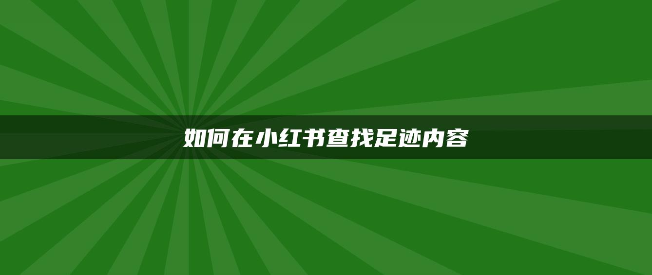 如何在小紅書查找足跡內(nèi)容