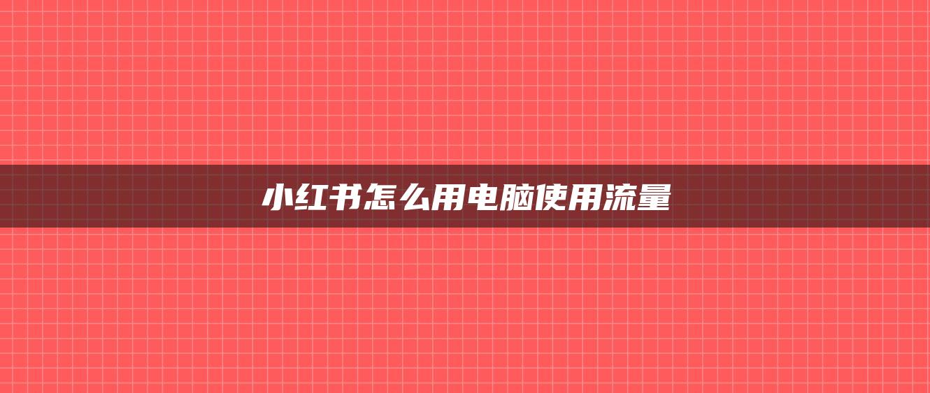 小紅書怎么用電腦使用流量