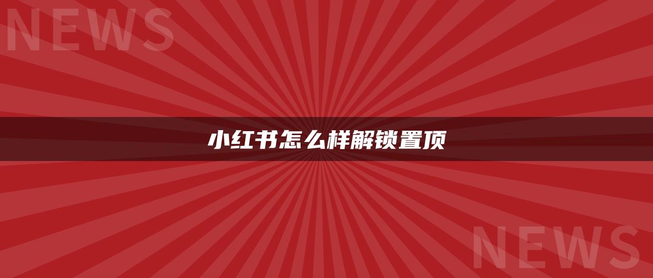 小紅書怎么樣解鎖置頂