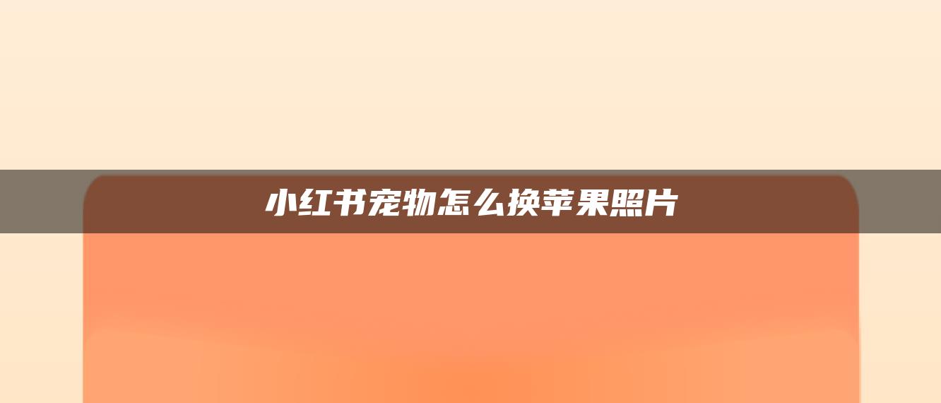 小紅書寵物怎么換蘋果照片