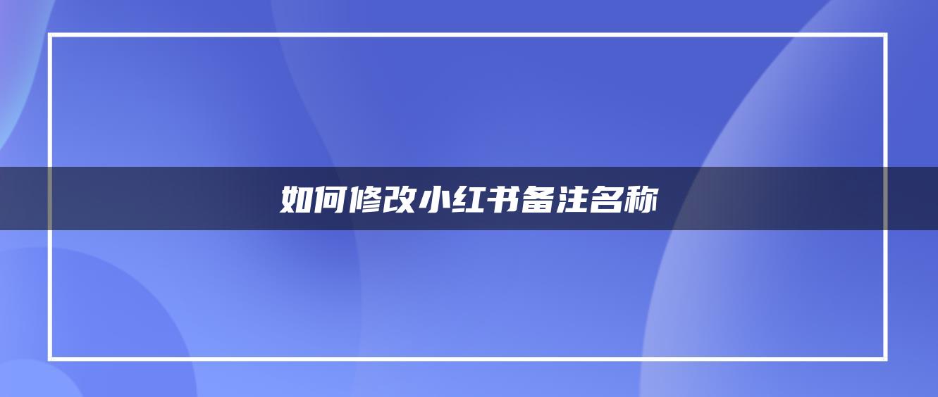 如何修改小紅書備注名稱