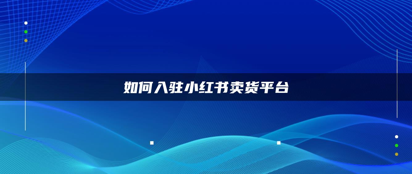 如何入駐小紅書賣貨平臺