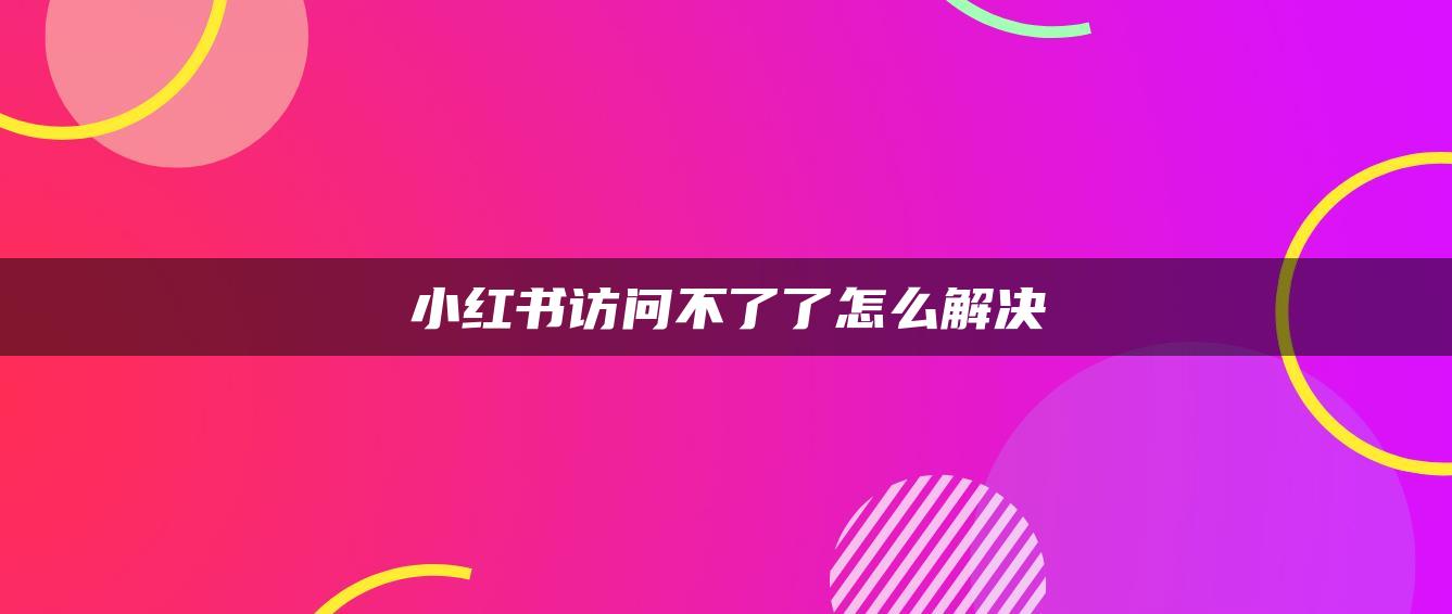 小紅書訪問(wèn)不了了怎么解決