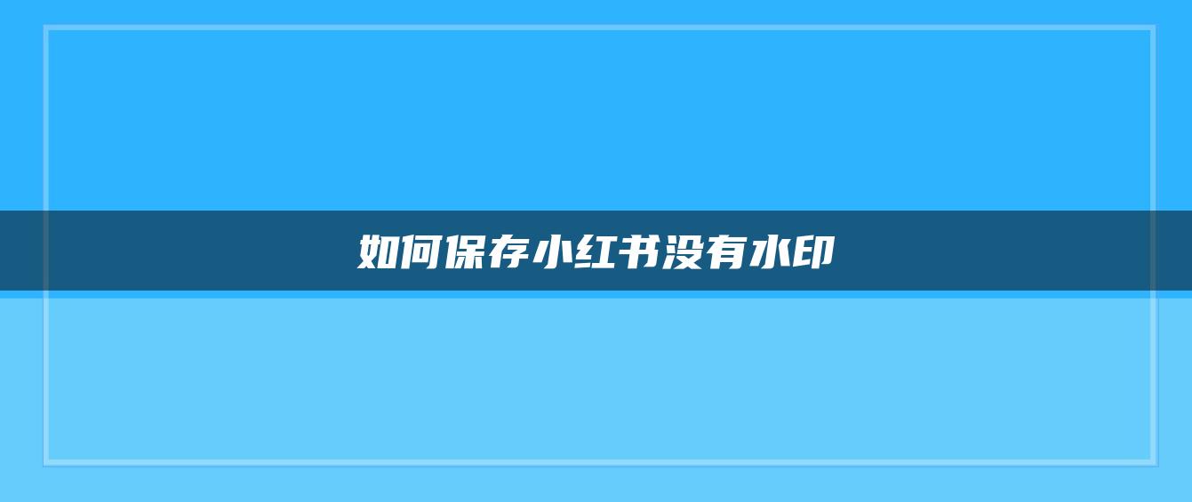 如何保存小紅書(shū)沒(méi)有水印