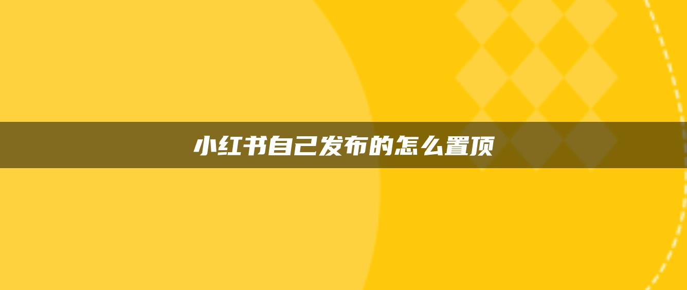 小紅書自己發(fā)布的怎么置頂