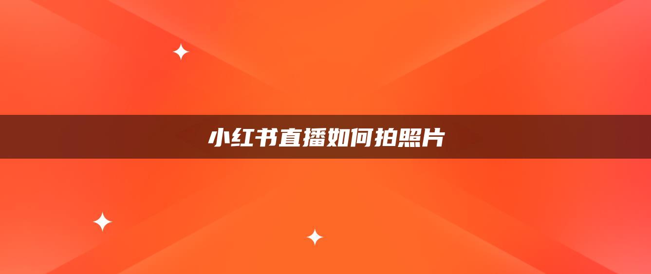 小紅書直播如何拍照片