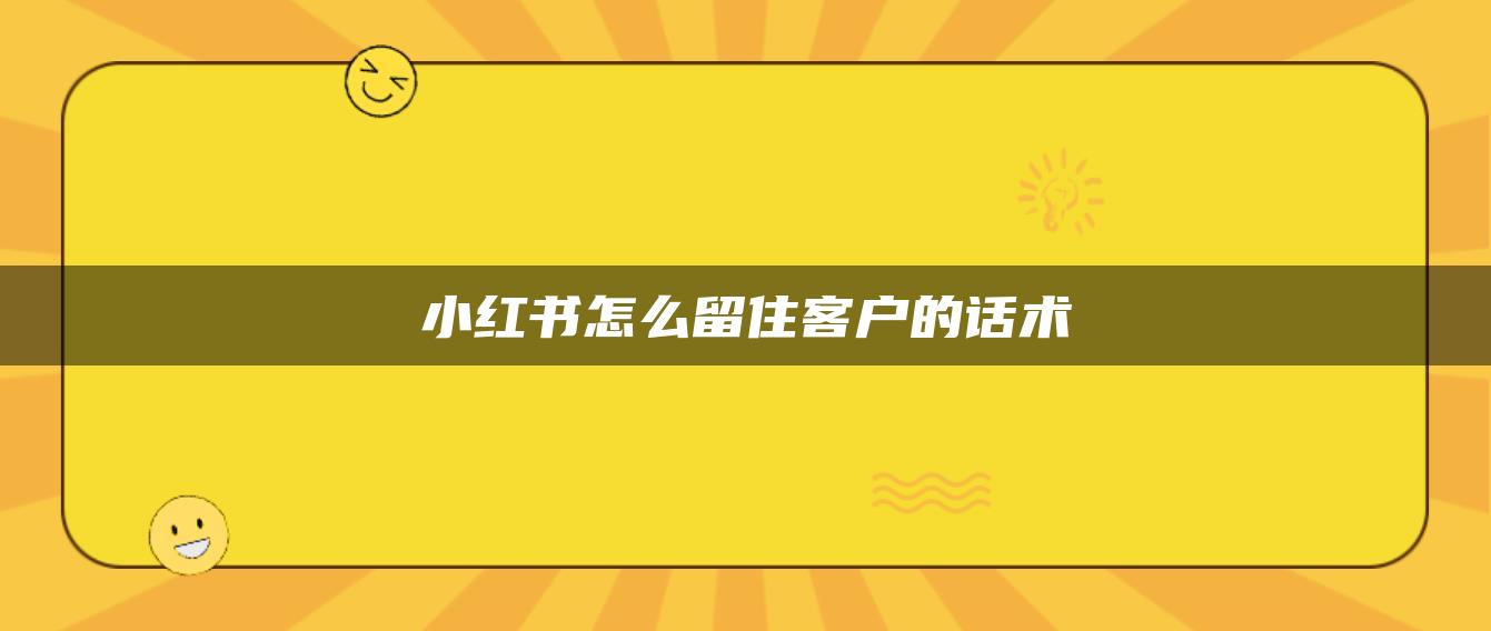 小紅書怎么留住客戶的話術