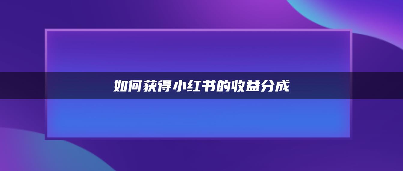 如何獲得小紅書的收益分成