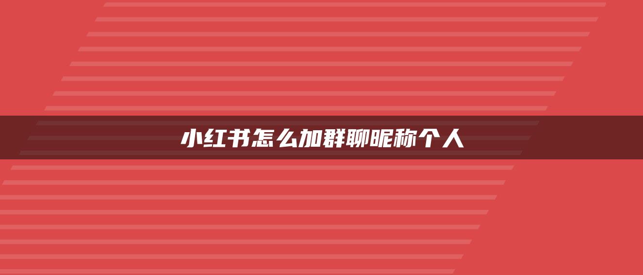 小紅書怎么加群聊昵稱個(gè)人