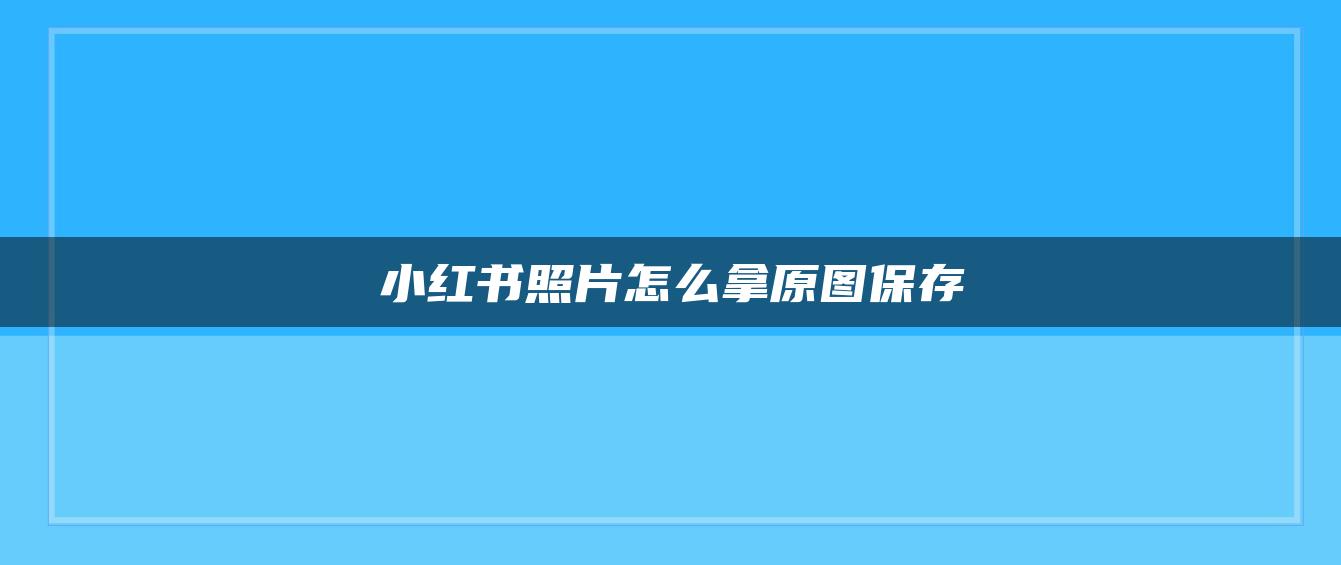 小紅書照片怎么拿原圖保存