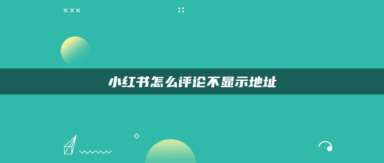 小紅書(shū)怎么評(píng)論不顯示地址