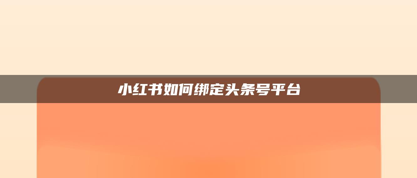 小紅書如何綁定頭條號平臺